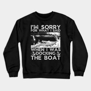 I’m sorry for what I said when I was docking the boat Crewneck Sweatshirt